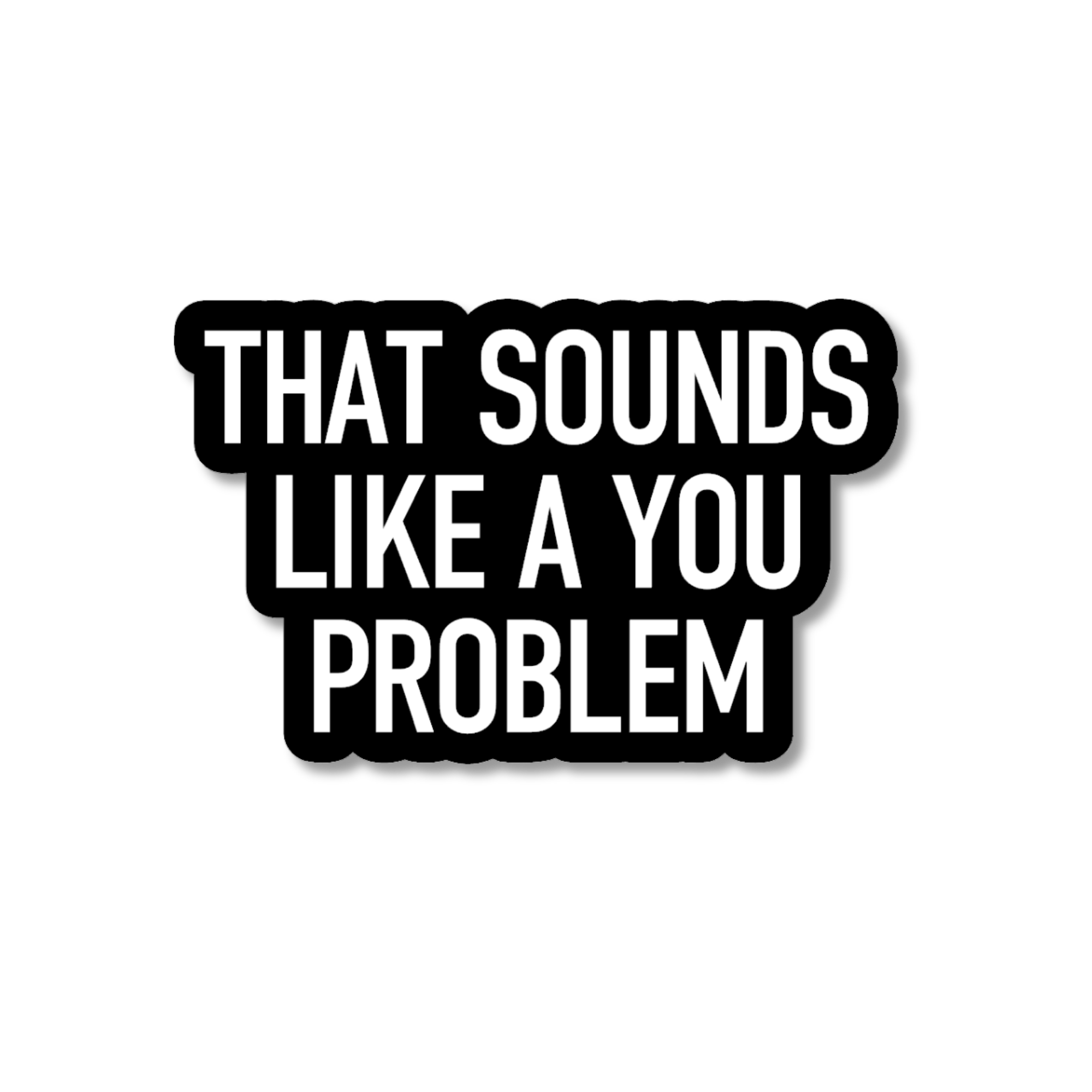 That Sounds Like a You Problem Sticker | Funny Sarcastic Vinyl Sticker
