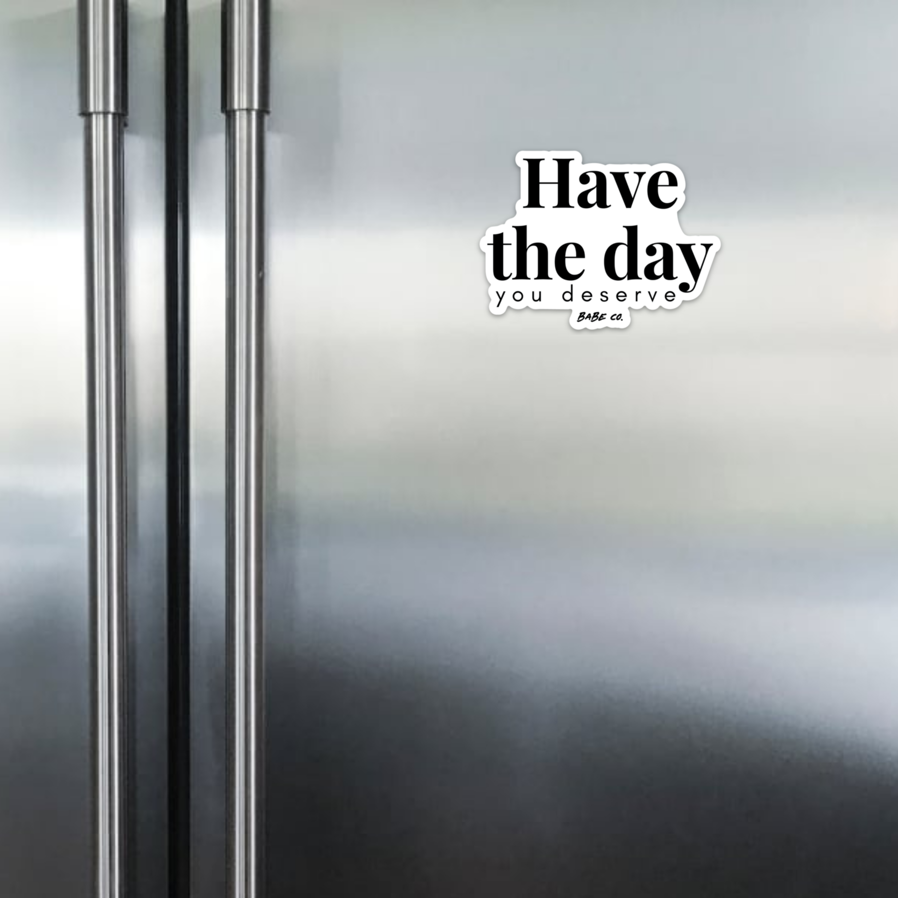 Have the Day You Deserve - Magnet