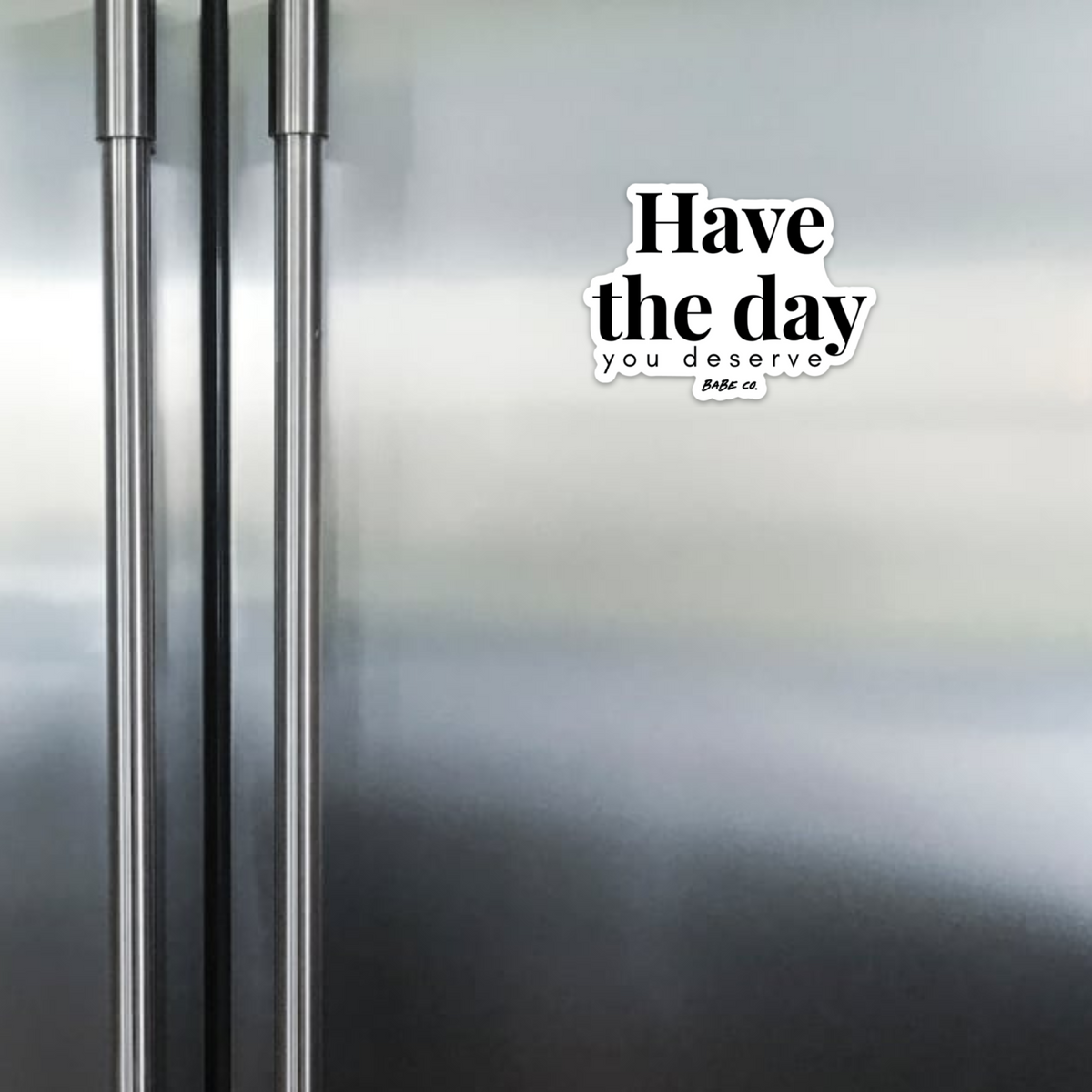 Have the Day You Deserve - Magnet