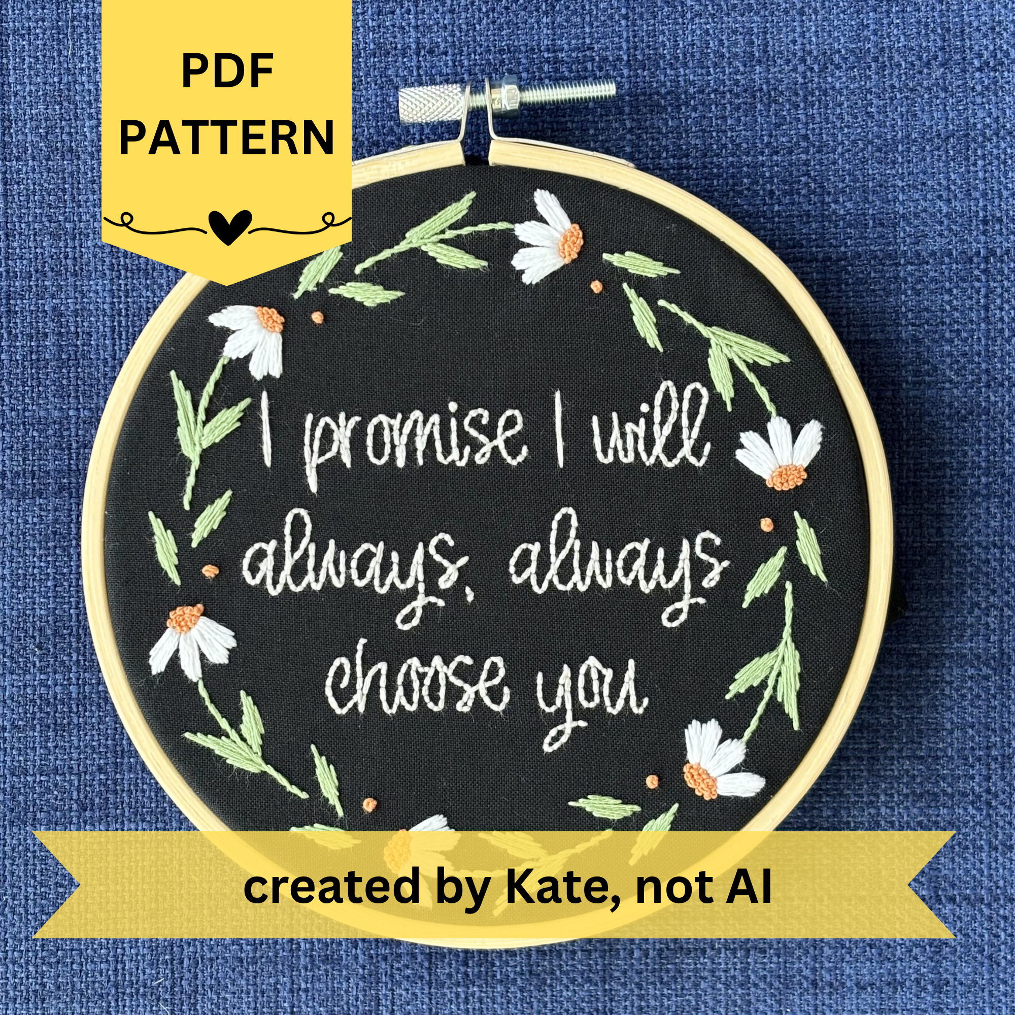 PDF pattern created by Kate, not AI. "I promise I will always, always choose you." Quote hand embroidered in handwriting font in the palest blush pink. Surrounding the text is a floral wreath of white daisies with orange centers. Sewn on black cotton. Framed in a light wood embroidery hoop as wall art.
