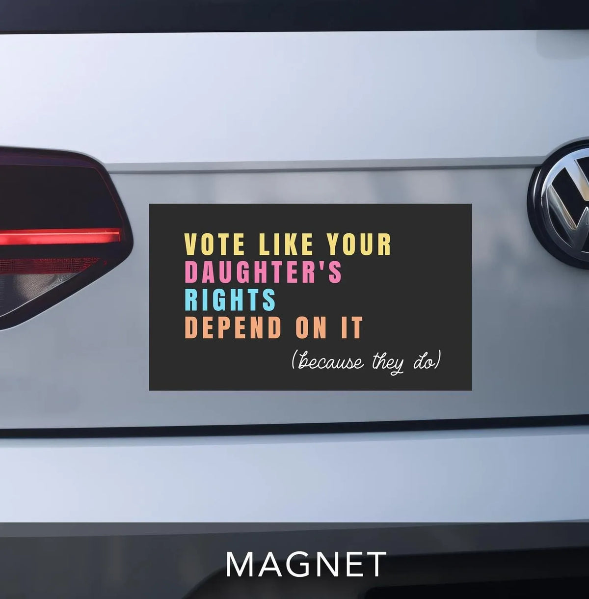 vote like your daughters rights depend on it because they do car bumper magnet. black background with pale yellow, pink, blue and orange lettering.