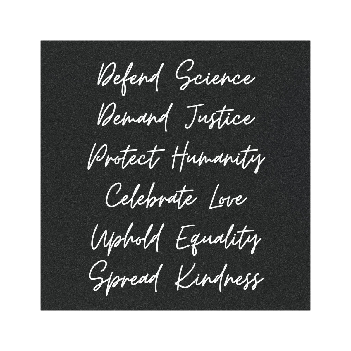 Square black bumper magnet with white handwritten font reading βDefend Science, Demand Justice, Protect Humanity, Celebrate Love, Uphold Equality, Spread Kindness.β