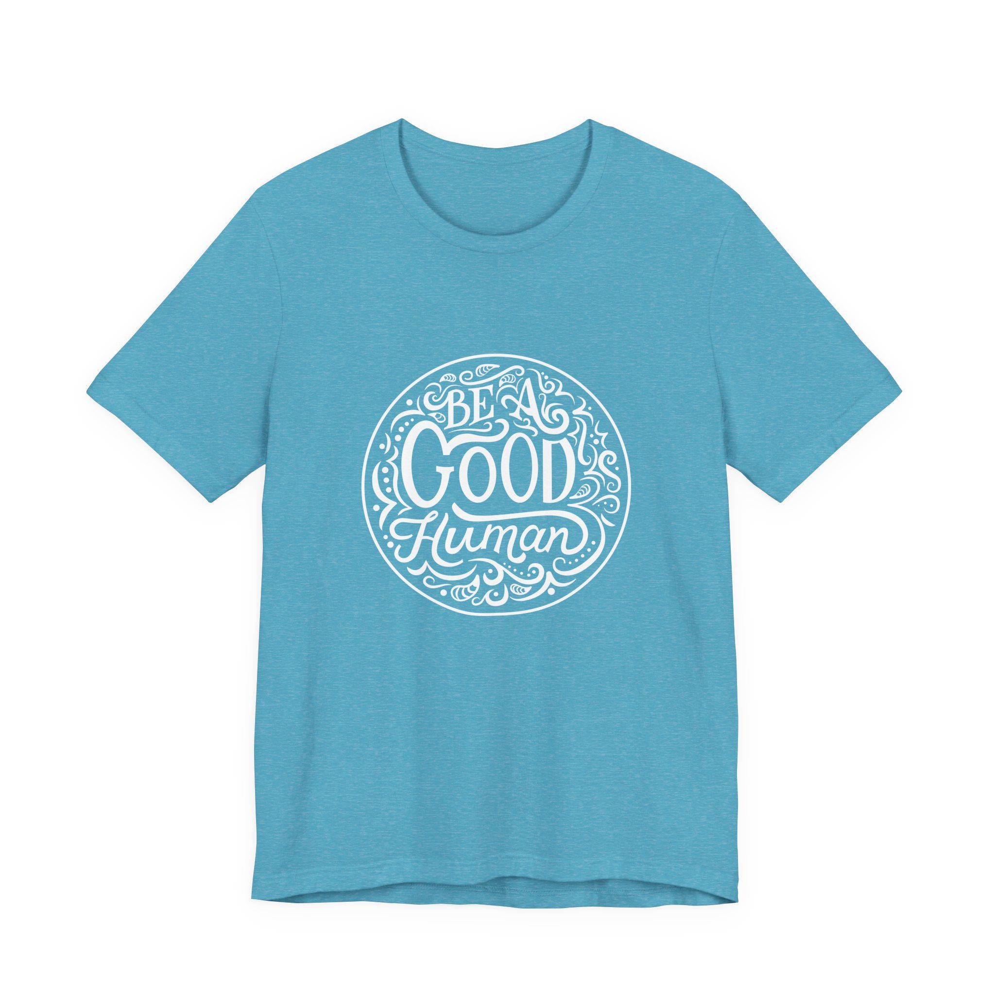 Be a Good Human Unisex Tee, Inspirational T-Shirt, Positive Vibes Shirt, Gift for Friends, Everyday Wear, Eco-Friendly Fashion