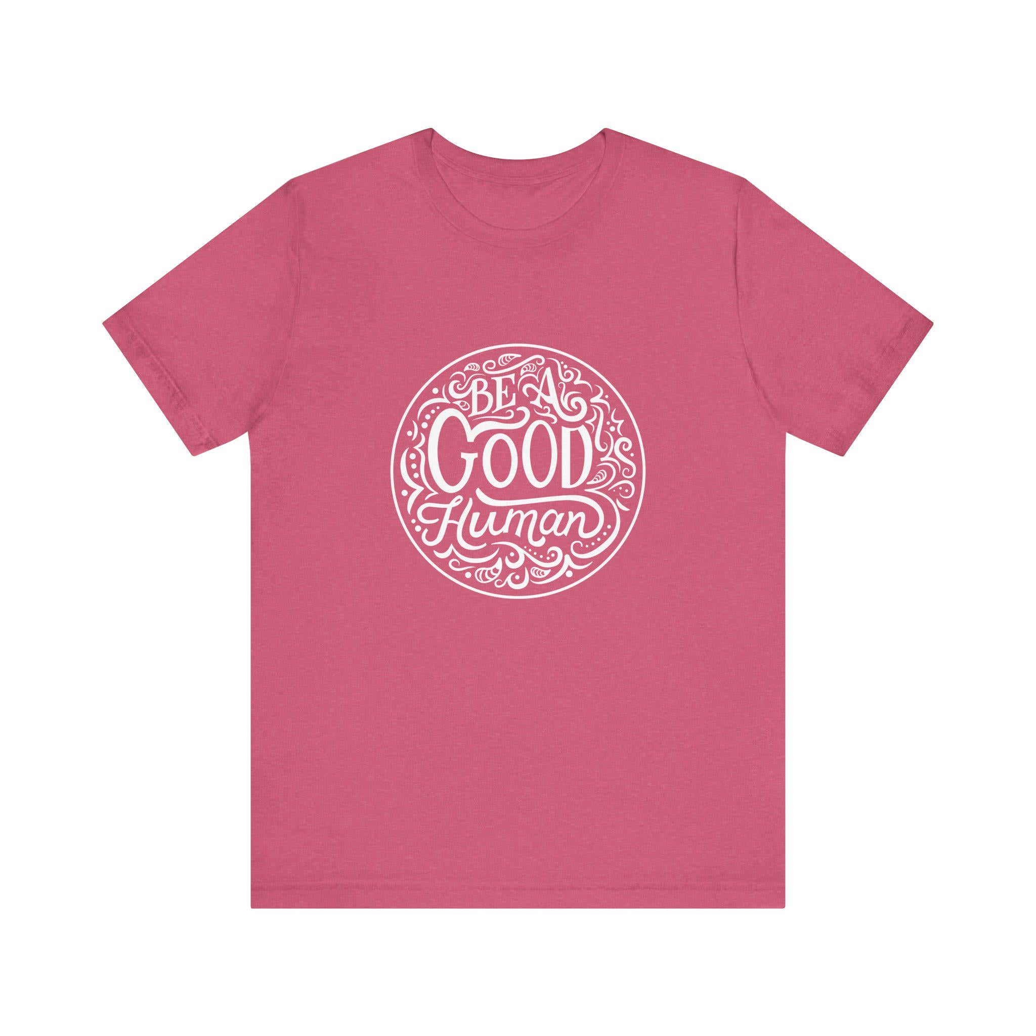 Be a Good Human Unisex Tee, Inspirational T-Shirt, Positive Vibes Shirt, Gift for Friends, Everyday Wear, Eco-Friendly Fashion