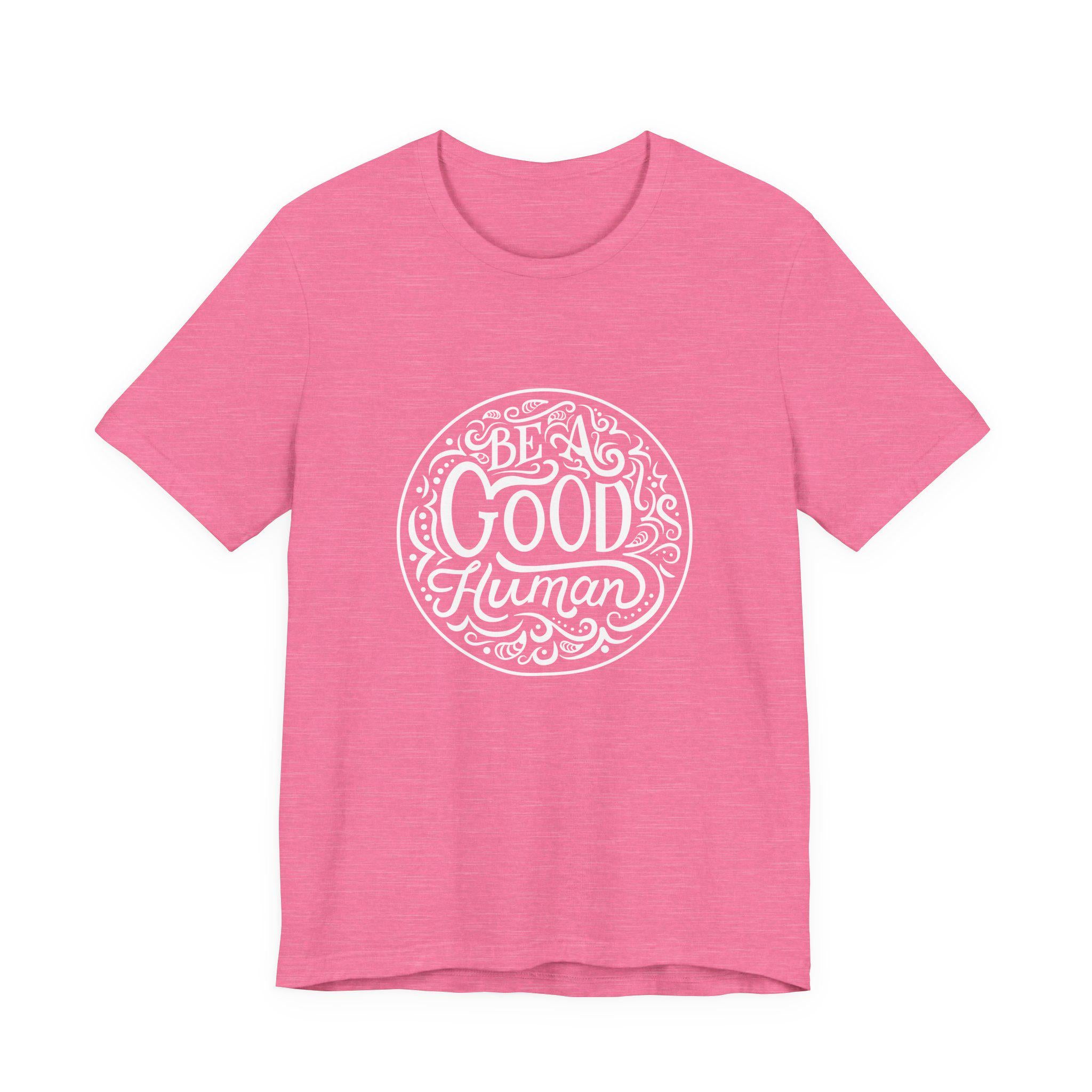 Be a Good Human Unisex Tee, Inspirational T-Shirt, Positive Vibes Shirt, Gift for Friends, Everyday Wear, Eco-Friendly Fashion