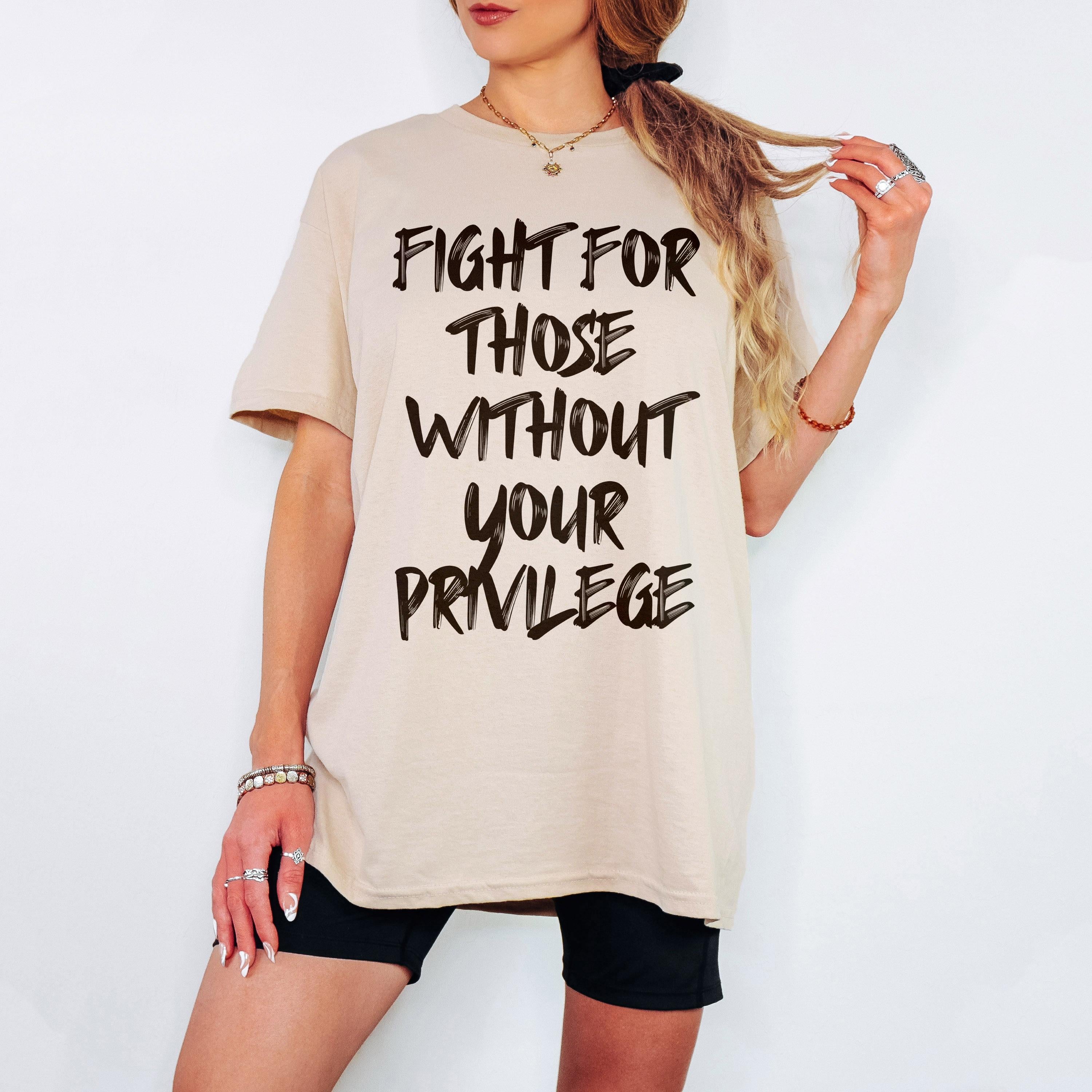 Fight For Those without Your Privilege T-Shirt, Social Justice Outfit, Anti Discrimination Tee, Allies Clothing, Pro Democracy Top