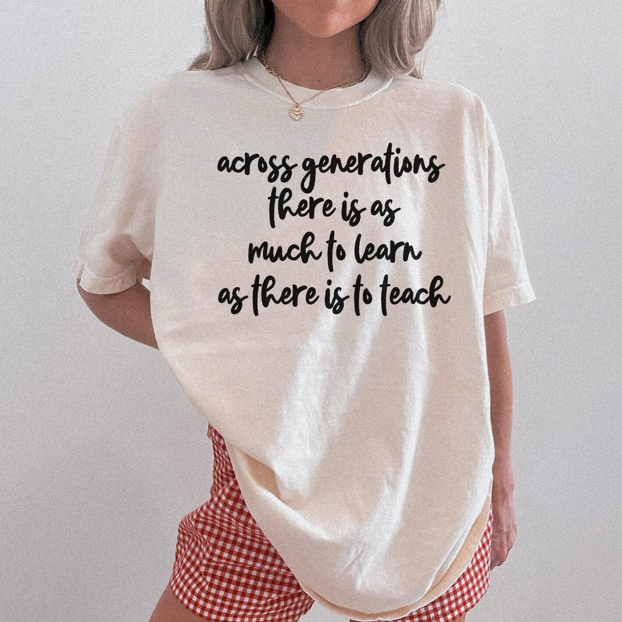 Cream t-shirt with black text: "across generations there is as much to learn as there is to teach"