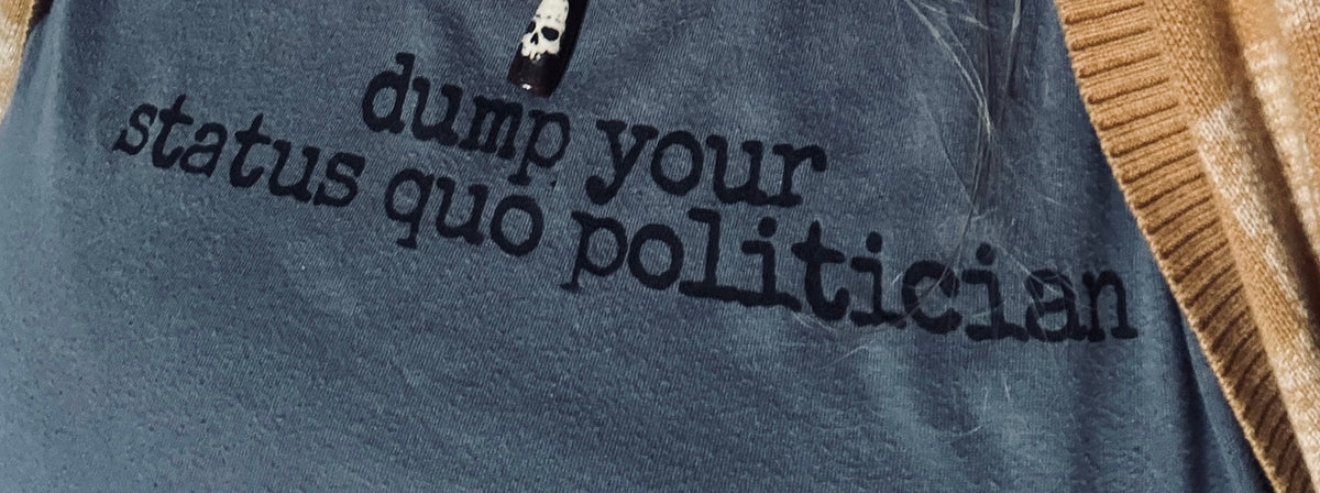 Upcycled "Dump Your Status Quo Politician" T-Shirt- Made to Order