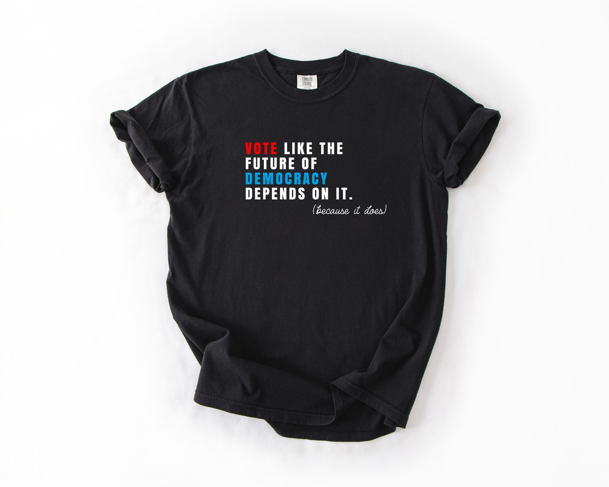 Vote Like the Future of Democracy Depends on It T-Shirt