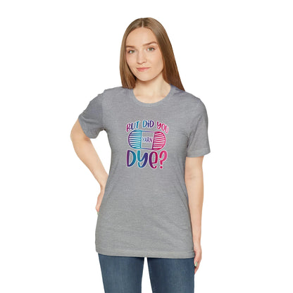 But Did You Dye? T-Shirt