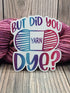 But Did You Dye? Vinyl Sticker