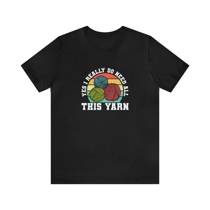Yes I Really Do Need All This Yarn T-Shirt