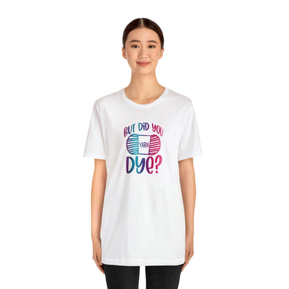 But Did You Dye? T-Shirt