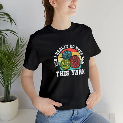 Yes I Really Do Need All This Yarn T-Shirt