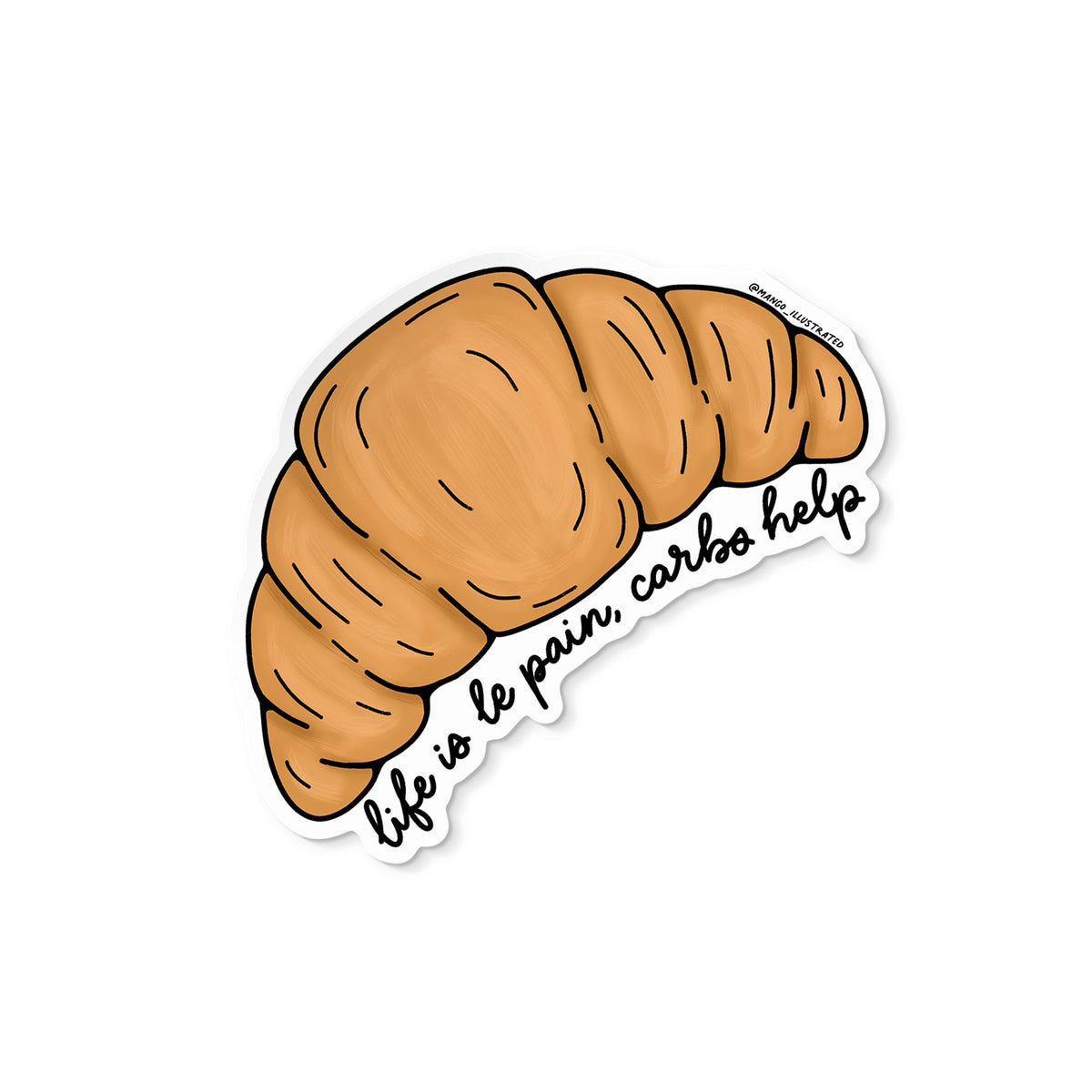 Life is Le Pain Croissant Illustrated Sticker — hand drawn croissant with the hand lettered phrase life is le pain, carbs help, approximately 3 in x 3 in, by MangoIllustrated