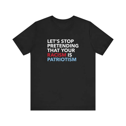 Stop Pretending Your Racism Is Patriotism Unisex T-Shirt - Resistance Nation