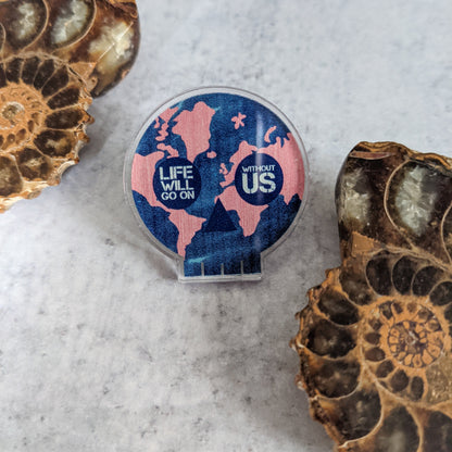 Life Will Go On acrylic pin