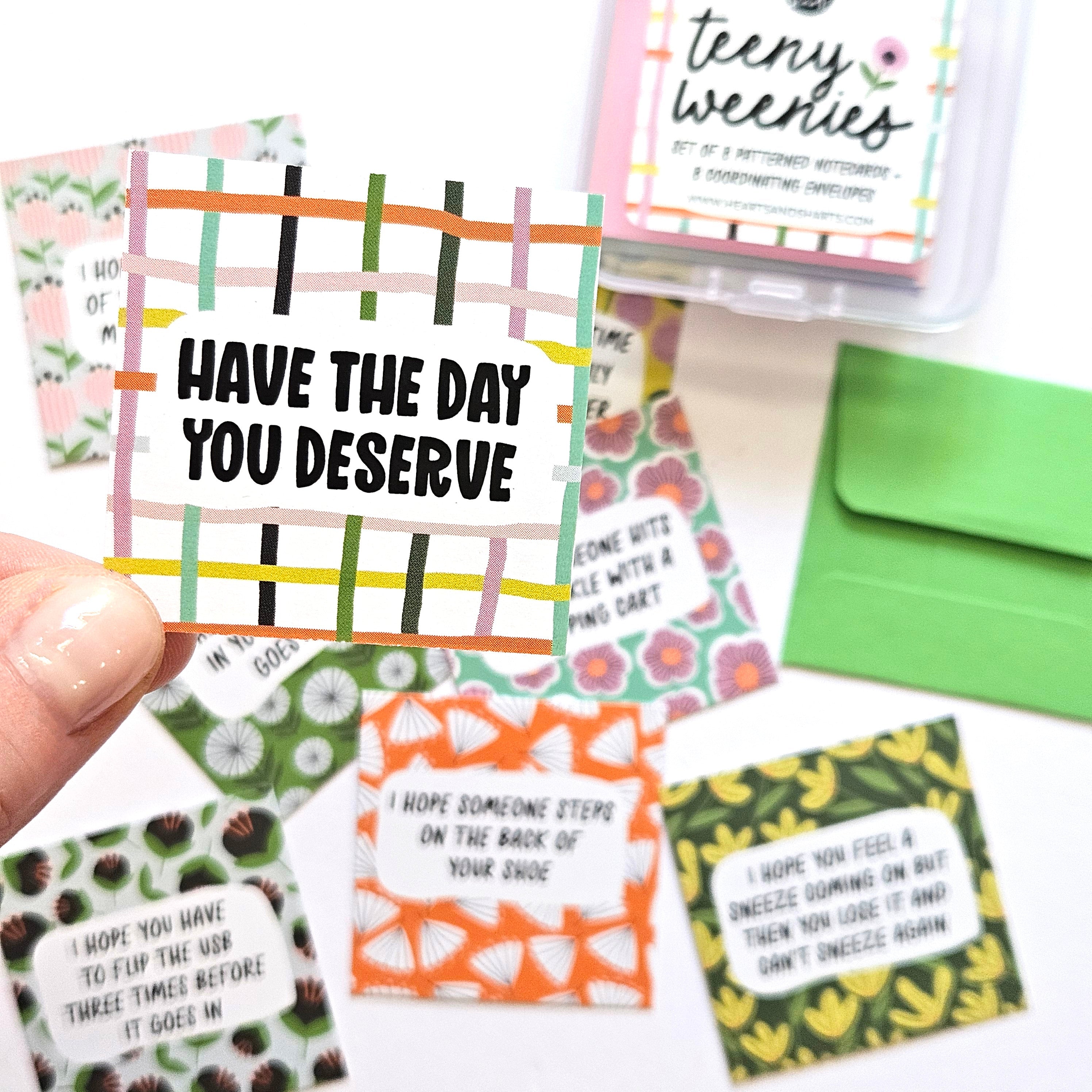 HAVE THE DAY YOU DESERVE - SET 2 - TEENY WEENIES -  8 SMALL NOTECARDS + 8 COORDINATING, SEALING, 2X2 ENVELOPES - NO AI