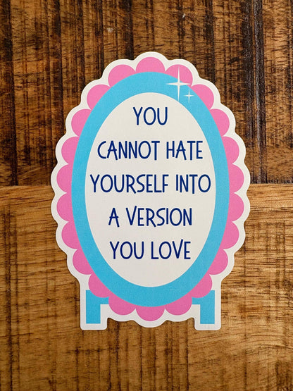 You Cannot Hate Yourself Into a Version You Love Sticker | Self Love Mirror Sticker
