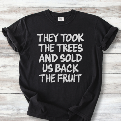 Political Protest Tshirt, They Took the Trees and Sold Us Back the Fruit