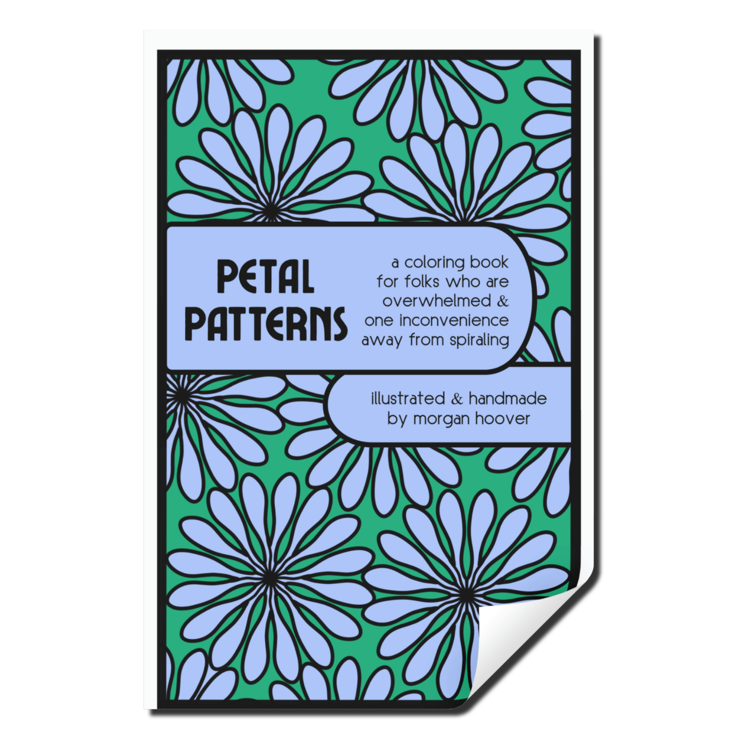 Cover of Petal Patterns, a coloring book with blue floral patterns on a green background. Subtitle reads, "for folks who are overwhelmed &amp; one inconvenience away from spiraling," by Morgan Hoover.