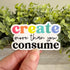 create more than you consume sticker