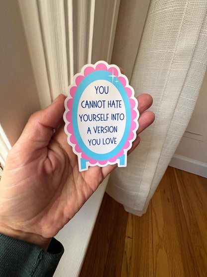 You Cannot Hate Yourself Into a Version You Love Sticker | Self Love Mirror Sticker