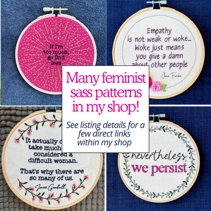 Many feminist sass patterns in my shop! See listing details for a few direct links within my shop. Pictured are four completed embroidery hoops with feminist sass quotes or themes. If I&