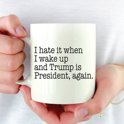 I Hate It When I Wake Up And Trump Is President Again Mug - Resistance Nation