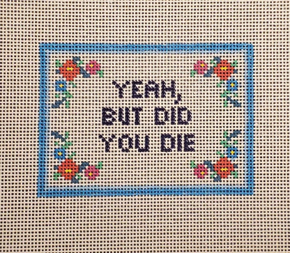 Yeah But Did You Die funny needlepoint hand painted canvas