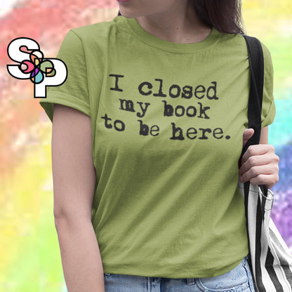 Closed My Book To Be Here Unisex Cotton T-Shirt - Book Lover, Reader Gift