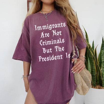 Immigrants Are Not Criminals But The President Is Shirt, Funny Political Statement Tee, Trendy Graphic Tee, Anti Government Shirt