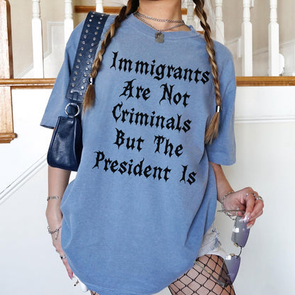 Immigrants Are Not Criminals But The President Is T-Shirt, Statement Tee, Political Graphic Shirt, Bold Message Apparel