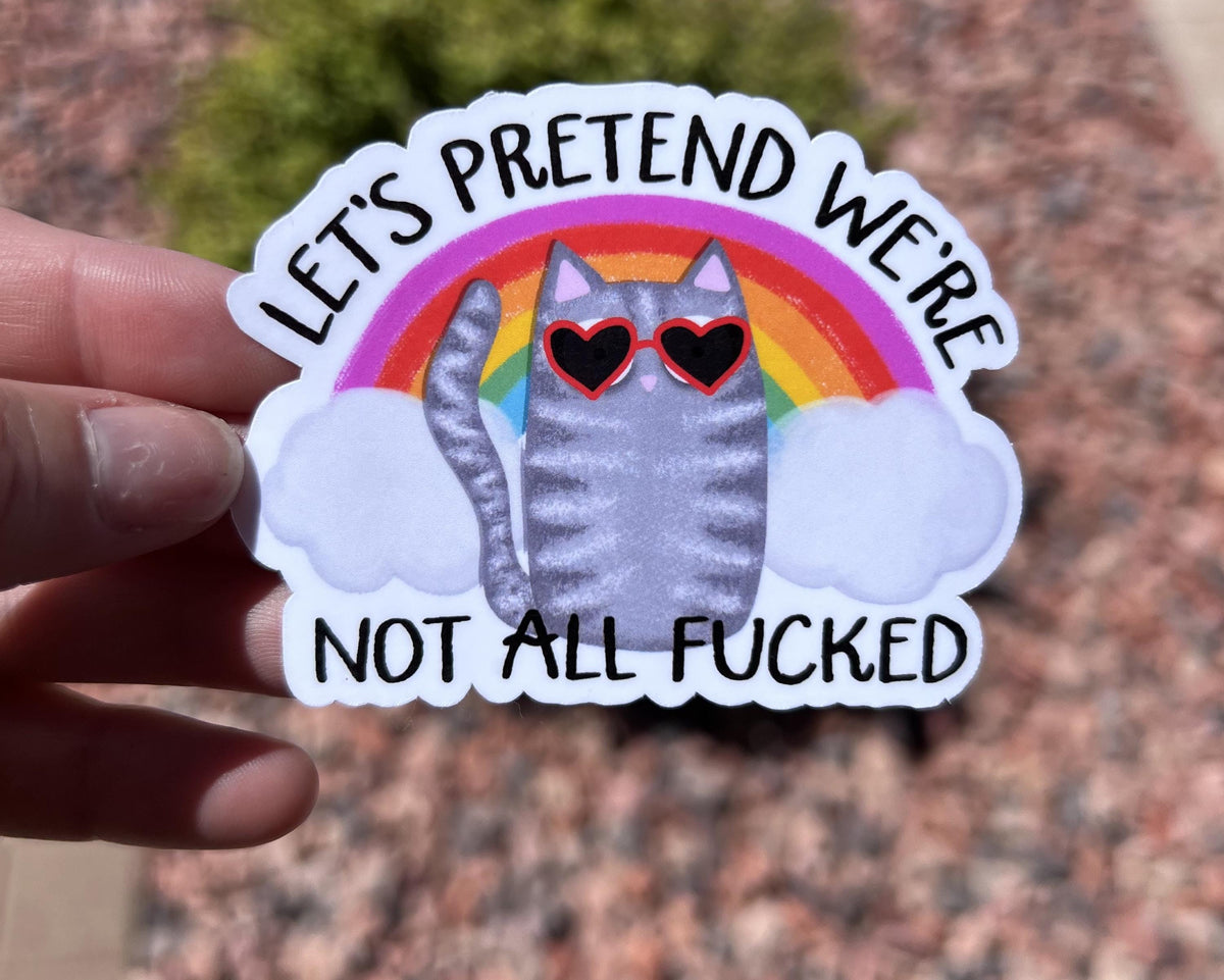 Funny Sarcastic Cat Sticker “Let’s Pretend We’re Not All F*cked” | Rainbow Cat Sticker | Dark Humor Cute Cat | Water-Resistant