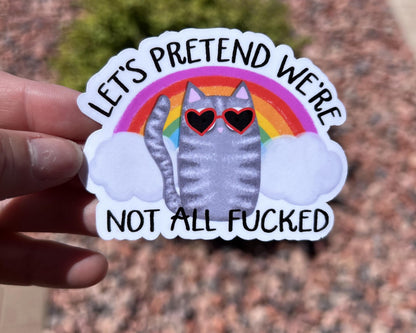 Funny Sarcastic Cat Sticker “Let’s Pretend We’re Not All F*cked” | Rainbow Cat Sticker | Dark Humor Cute Cat | Water-Resistant