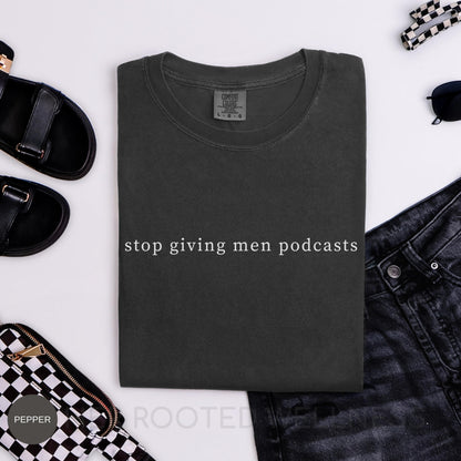 Stop Giving Men Podcasts Shirt | Funny Feminist Tee | Comfort Colors Women Empowerment T-Shirt, Humor Activist Apparel, Cheeky Feminism Gift