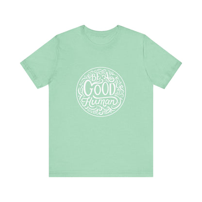 Be a Good Human Unisex Tee, Inspirational T-Shirt, Positive Vibes Shirt, Gift for Friends, Everyday Wear, Eco-Friendly Fashion
