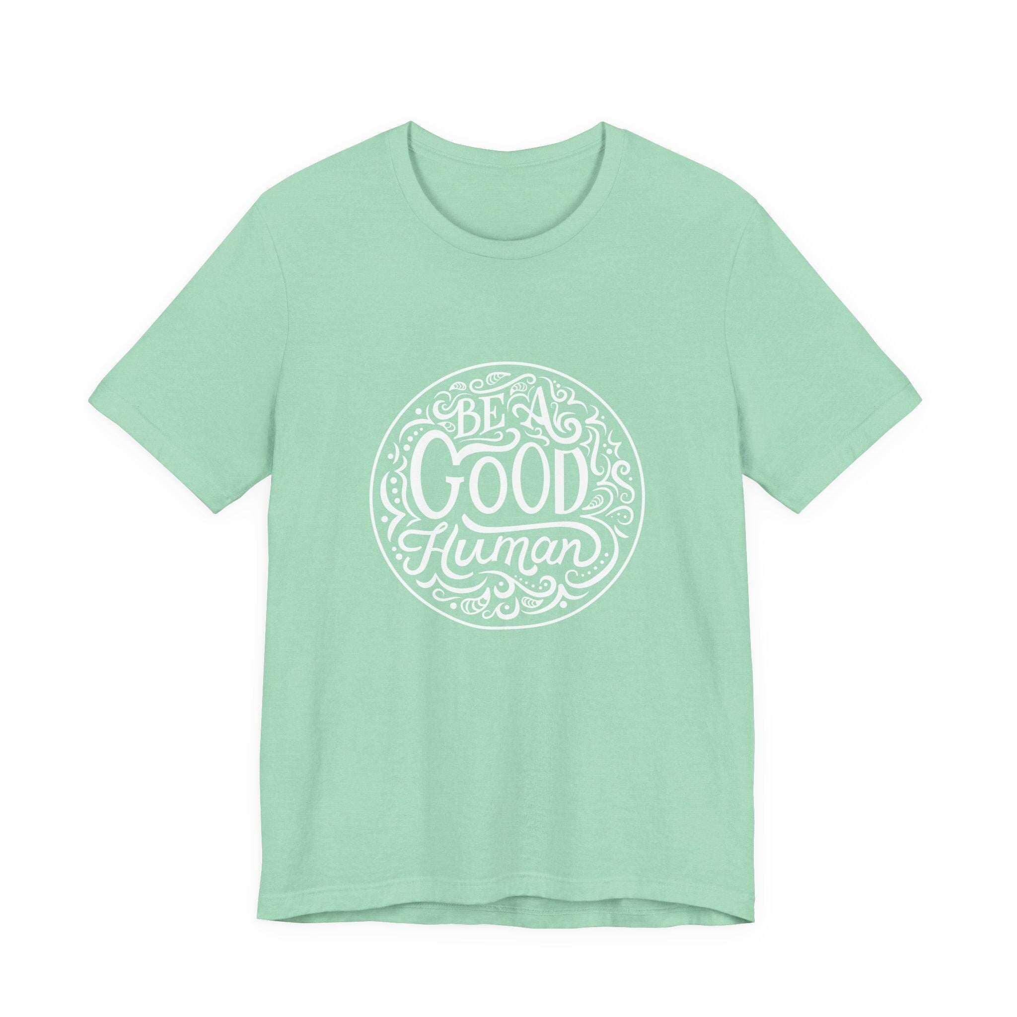 Be a Good Human Unisex Tee, Inspirational T-Shirt, Positive Vibes Shirt, Gift for Friends, Everyday Wear, Eco-Friendly Fashion