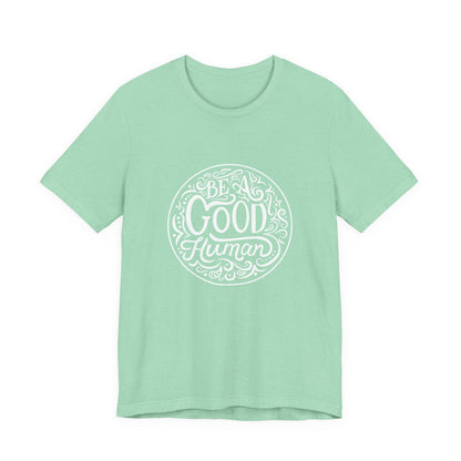 Be a Good Human Unisex Tee, Inspirational T-Shirt, Positive Vibes Shirt, Gift for Friends, Everyday Wear, Eco-Friendly Fashion