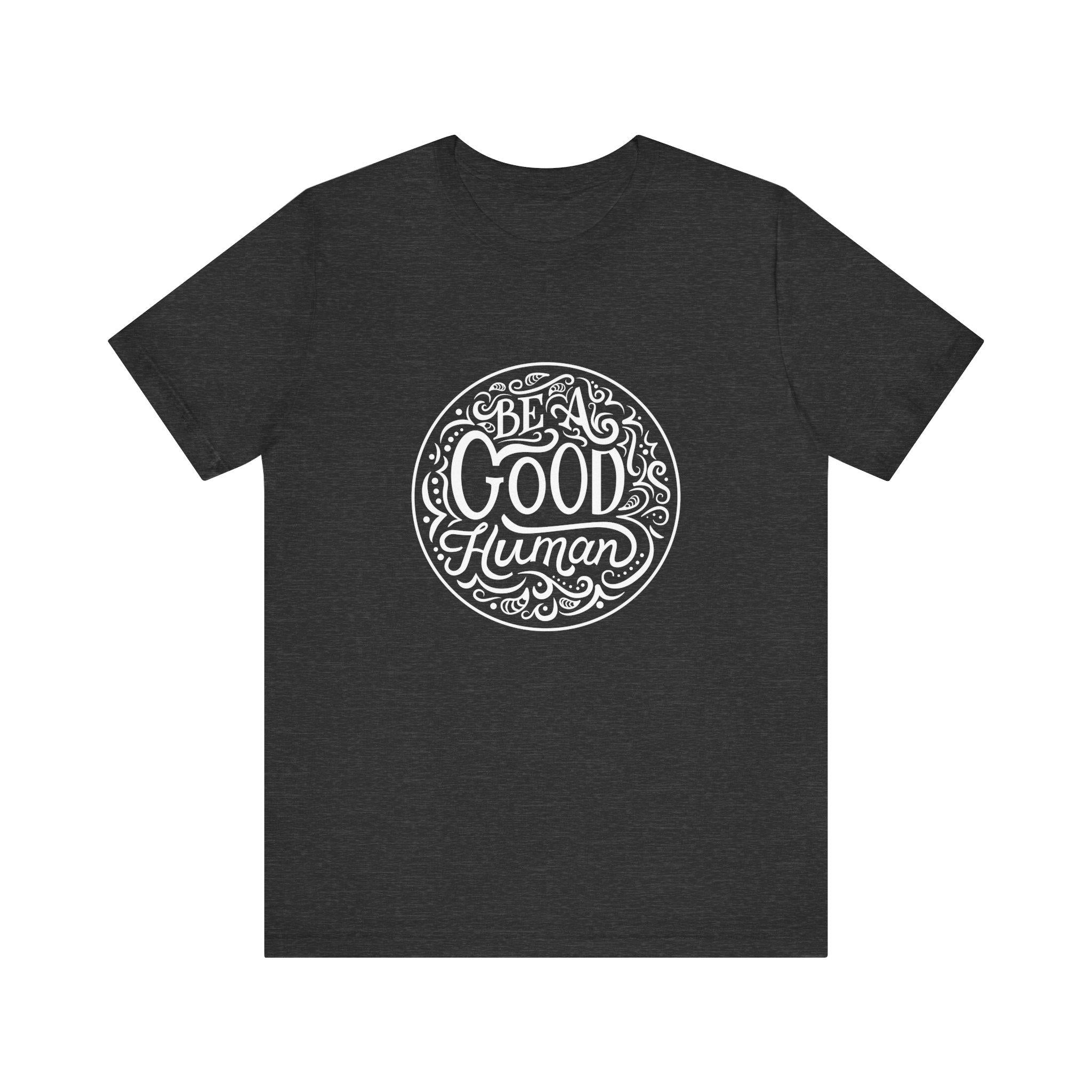Be a Good Human Unisex Tee, Inspirational T-Shirt, Positive Vibes Shirt, Gift for Friends, Everyday Wear, Eco-Friendly Fashion