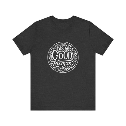 Be a Good Human Unisex Tee, Inspirational T-Shirt, Positive Vibes Shirt, Gift for Friends, Everyday Wear, Eco-Friendly Fashion