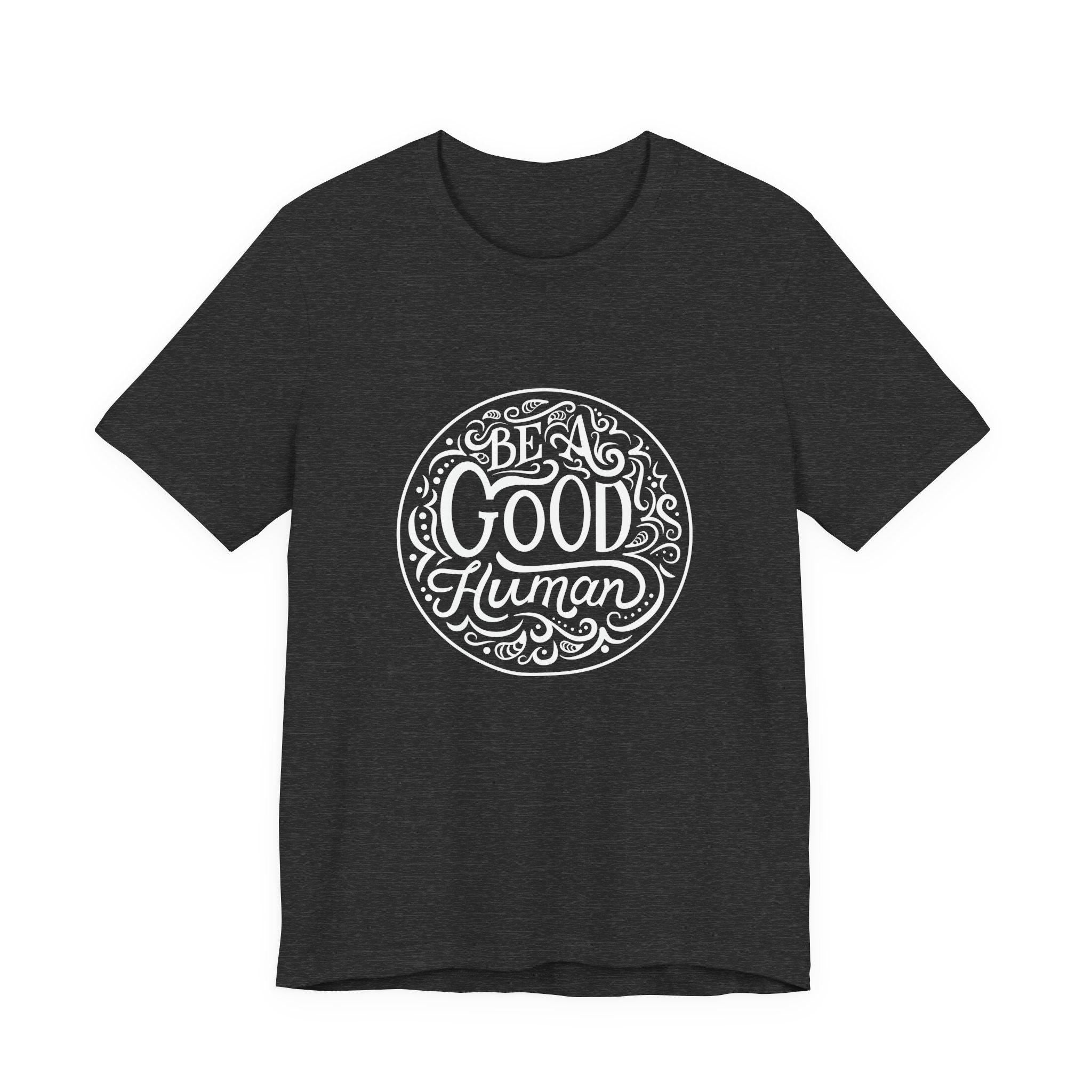 Be a Good Human Unisex Tee, Inspirational T-Shirt, Positive Vibes Shirt, Gift for Friends, Everyday Wear, Eco-Friendly Fashion