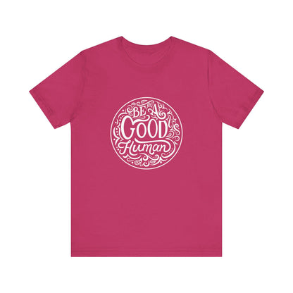 Be a Good Human Unisex Tee, Inspirational T-Shirt, Positive Vibes Shirt, Gift for Friends, Everyday Wear, Eco-Friendly Fashion