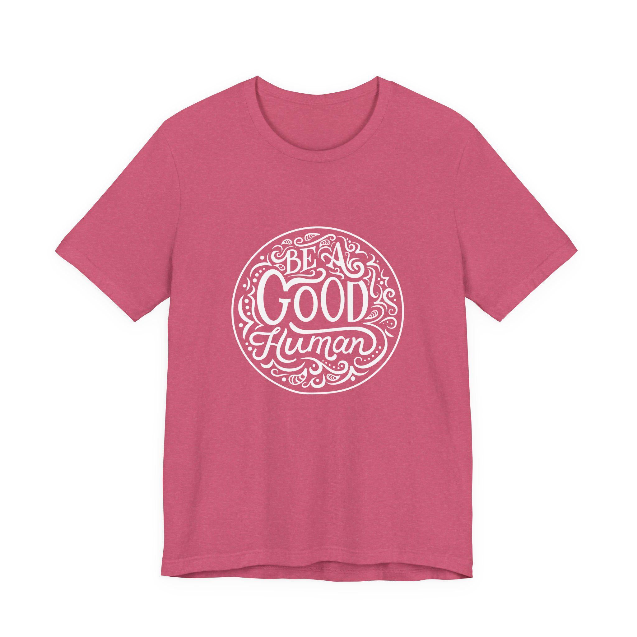 Be a Good Human Unisex Tee, Inspirational T-Shirt, Positive Vibes Shirt, Gift for Friends, Everyday Wear, Eco-Friendly Fashion