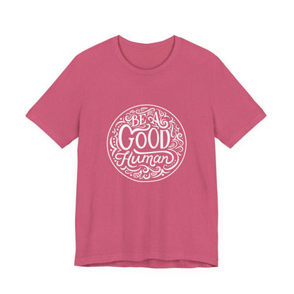 Be a Good Human Unisex Tee, Inspirational T-Shirt, Positive Vibes Shirt, Gift for Friends, Everyday Wear, Eco-Friendly Fashion