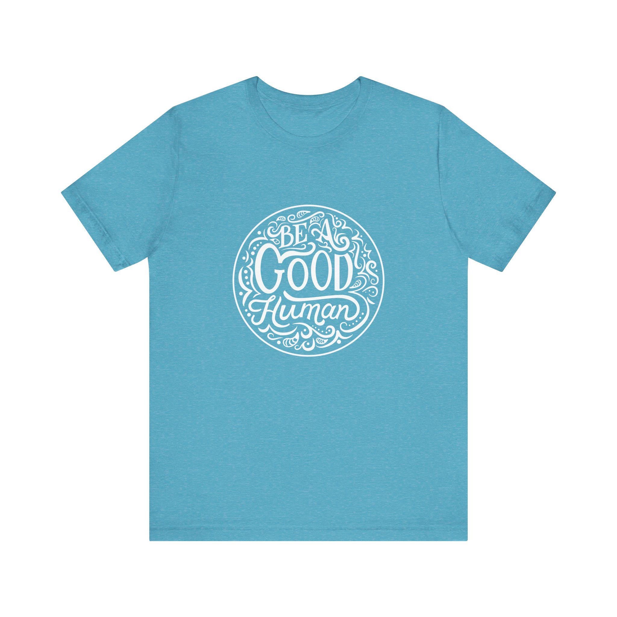 Be a Good Human Unisex Tee, Inspirational T-Shirt, Positive Vibes Shirt, Gift for Friends, Everyday Wear, Eco-Friendly Fashion