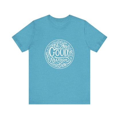 Be a Good Human Unisex Tee, Inspirational T-Shirt, Positive Vibes Shirt, Gift for Friends, Everyday Wear, Eco-Friendly Fashion