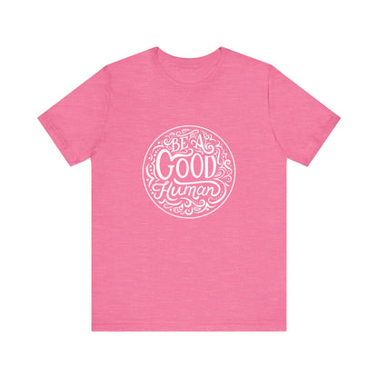 Be a Good Human Unisex Tee, Inspirational T-Shirt, Positive Vibes Shirt, Gift for Friends, Everyday Wear, Eco-Friendly Fashion
