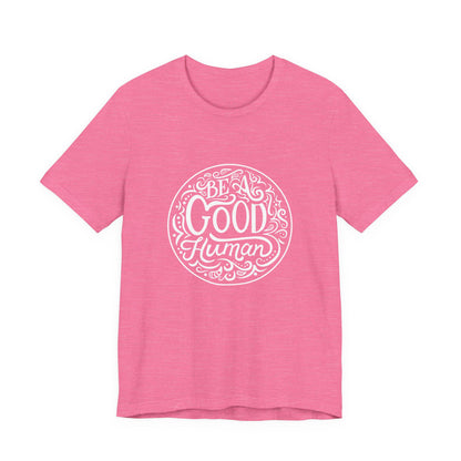 Be a Good Human Unisex Tee, Inspirational T-Shirt, Positive Vibes Shirt, Gift for Friends, Everyday Wear, Eco-Friendly Fashion