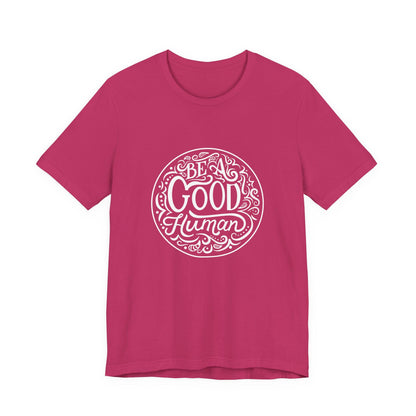 Be a Good Human Unisex Tee, Inspirational T-Shirt, Positive Vibes Shirt, Gift for Friends, Everyday Wear, Eco-Friendly Fashion